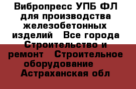 Вибропресс УПБ-ФЛ для производства железобетонных изделий - Все города Строительство и ремонт » Строительное оборудование   . Астраханская обл.